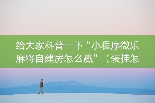 给大家科普一下“小程序微乐麻将自建房怎么赢”（装挂怎么安装)