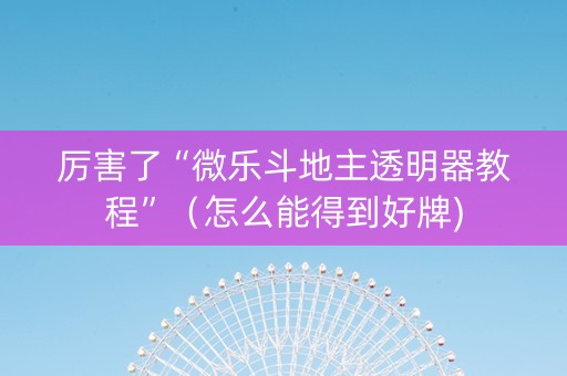 厉害了“微乐斗地主透明器教程”（怎么能得到好牌)