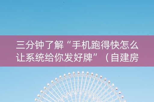 三分钟了解“手机跑得快怎么让系统给你发好牌”（自建房怎么拿好牌)
