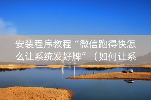 安装程序教程“微信跑得快怎么让系统发好牌”（如何让系统发好牌)