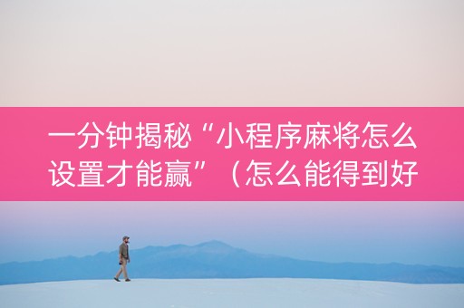 一分钟揭秘“小程序麻将怎么设置才能赢”（怎么能得到好牌)