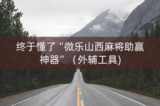 终于懂了“微乐山西麻将助赢神器”（外辅工具)