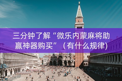 三分钟了解“微乐内蒙麻将助赢神器购买”（有什么规律)