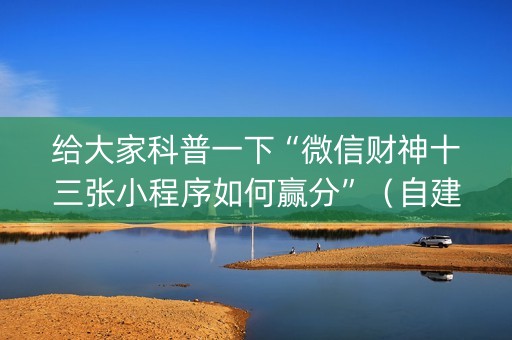 给大家科普一下“微信财神十三张小程序如何赢分”（自建房怎么赢)