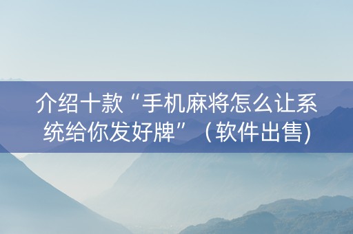 介绍十款“手机麻将怎么让系统给你发好牌”（软件出售)