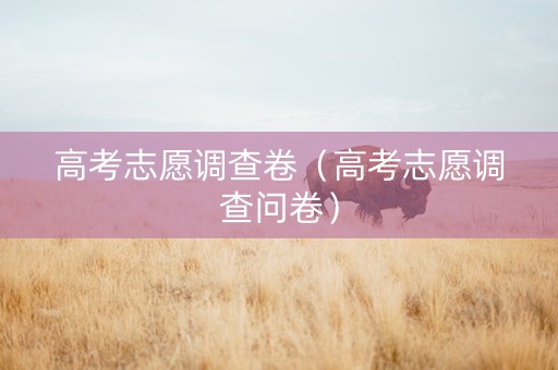 高考志愿调查卷（高考志愿调查问卷）
