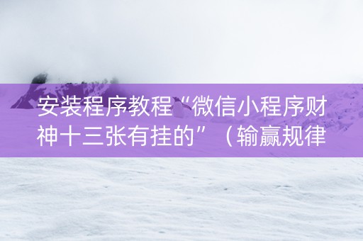 安装程序教程“微信小程序财神十三张有挂的”（输赢规律)
