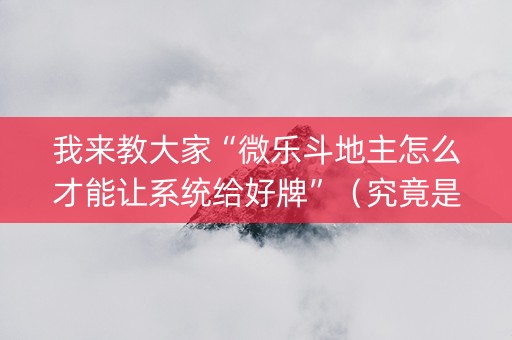 我来教大家“微乐斗地主怎么才能让系统给好牌”（究竟是不是有挂)