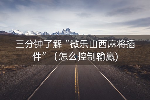 三分钟了解“微乐山西麻将插件”（怎么控制输赢)