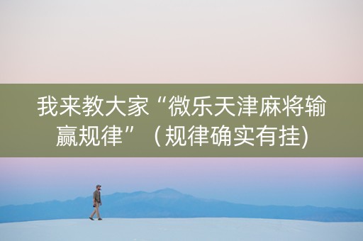 我来教大家“微乐天津麻将输赢规律”（规律确实有挂)