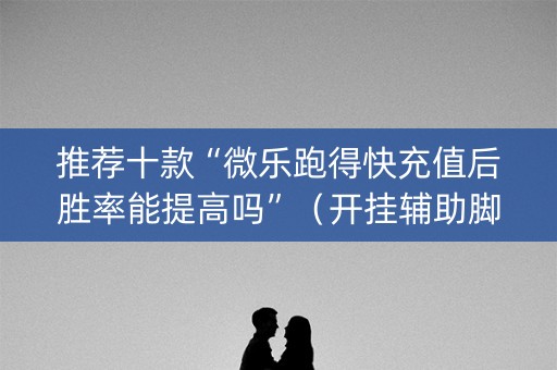 推荐十款“微乐跑得快充值后胜率能提高吗”（开挂辅助脚本)