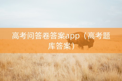 高考问答卷答案app（高考题库答案）