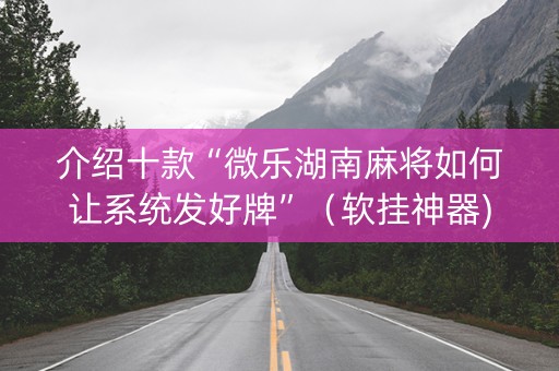 介绍十款“微乐湖南麻将如何让系统发好牌”（软挂神器)