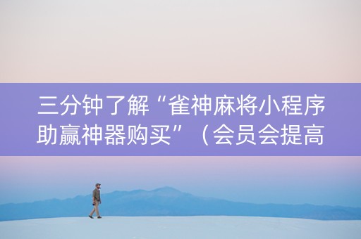 三分钟了解“雀神麻将小程序助赢神器购买”（会员会提高胜率吗)