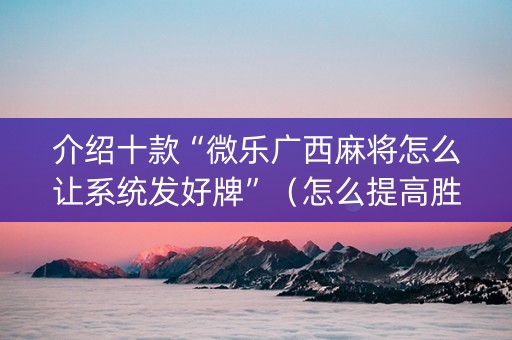 介绍十款“微乐广西麻将怎么让系统发好牌”（怎么提高胜率)