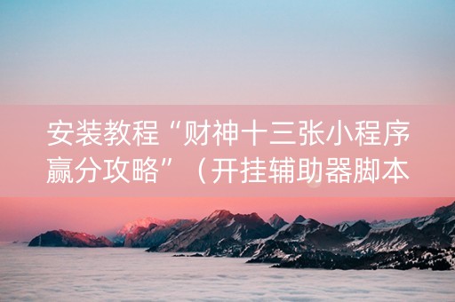 安装教程“财神十三张小程序赢分攻略”（开挂辅助器脚本)