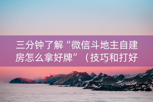 三分钟了解“微信斗地主自建房怎么拿好牌”（技巧和打好牌方法)
