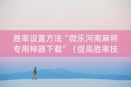胜率设置方法“微乐河南麻将专用神器下载”（提高胜率技巧)