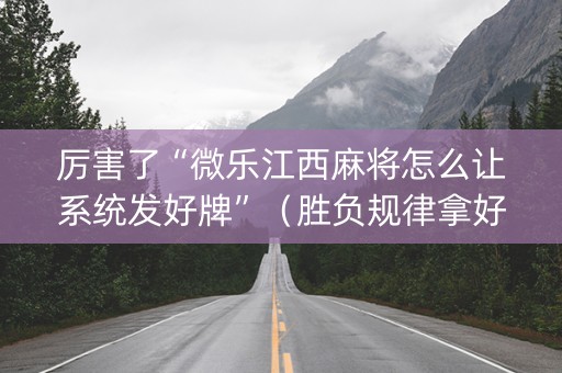 厉害了“微乐江西麻将怎么让系统发好牌”（胜负规律拿好牌)