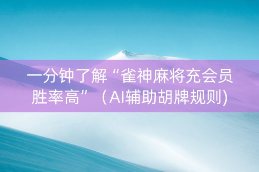 一分钟了解“雀神麻将充会员胜率高”（AI辅助胡牌规则)