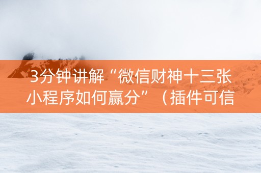 3分钟讲解“微信财神十三张小程序如何赢分”（插件可信吗)