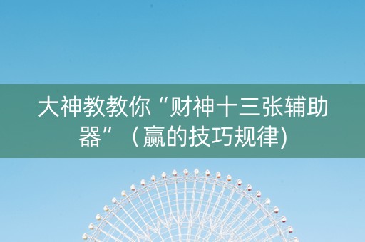 大神教教你“财神十三张辅助器”（赢的技巧规律)