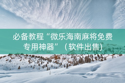 必备教程“微乐海南麻将免费专用神器”（软件出售)