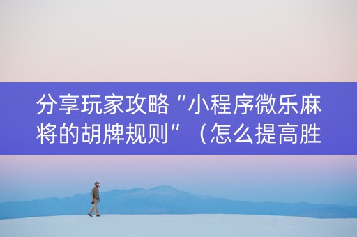 分享玩家攻略“小程序微乐麻将的胡牌规则”（怎么提高胜率)