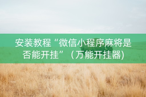 安装教程“微信小程序麻将是否能开挂”（万能开挂器)
