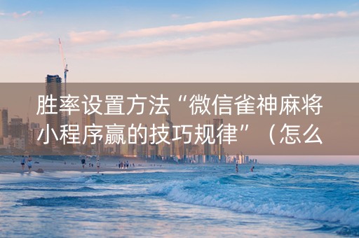 胜率设置方法“微信雀神麻将小程序赢的技巧规律”（怎么调胜率)