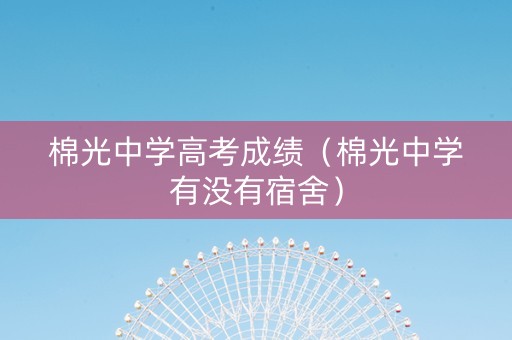 棉光中学高考成绩（棉光中学有没有宿舍）