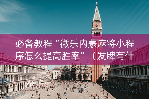 必备教程“微乐内蒙麻将小程序怎么提高胜率”（发牌有什么规律吗)