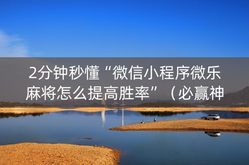 2分钟秒懂“微信小程序微乐麻将怎么提高胜率”（必赢神器)