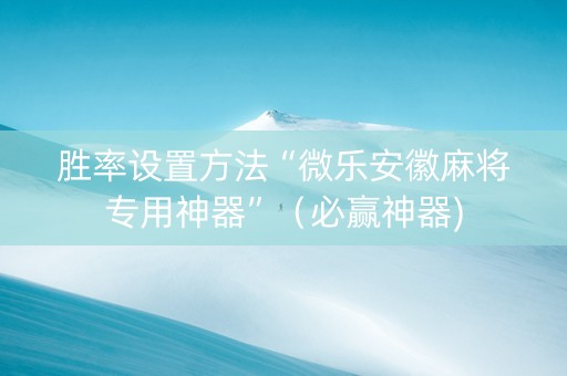胜率设置方法“微乐安徽麻将专用神器”（必赢神器)
