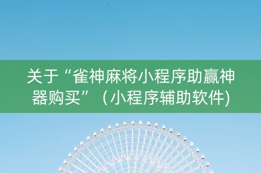 关于“雀神麻将小程序助赢神器购买”（小程序辅助软件)