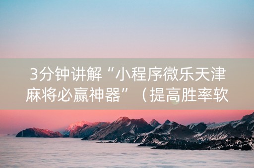 3分钟讲解“小程序微乐天津麻将必赢神器”（提高胜率软件)