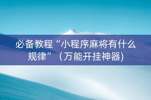 必备教程“小程序麻将有什么规律”（万能开挂神器)