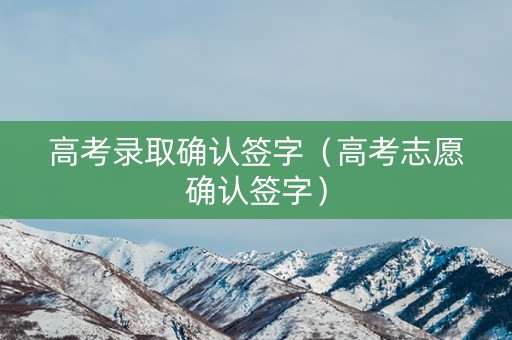 高考录取确认签字（高考志愿确认签字）