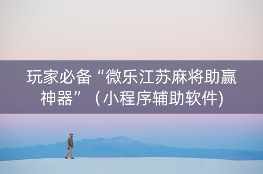 玩家必备“微乐江苏麻将助赢神器”（小程序辅助软件)