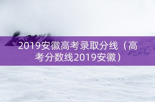 2019安徽高考录取分线（高考分数线2019安徽）