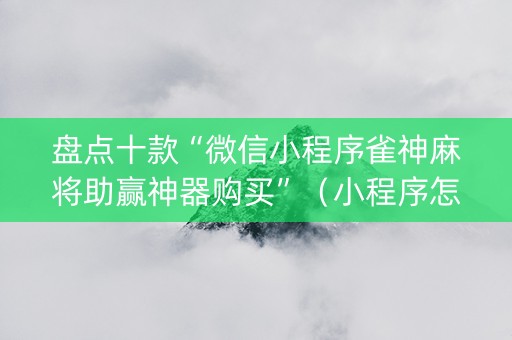 盘点十款“微信小程序雀神麻将助赢神器购买”（小程序怎么才会赢)