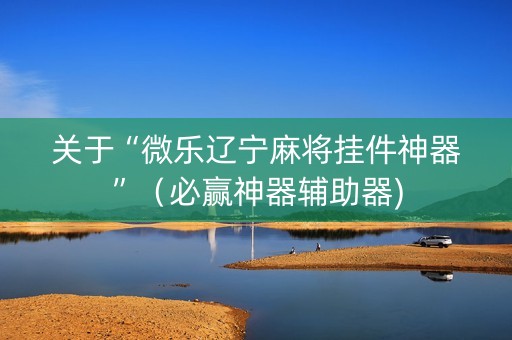 关于“微乐辽宁麻将挂件神器”（必赢神器辅助器)