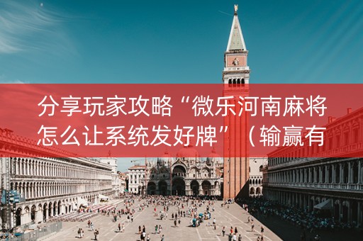 分享玩家攻略“微乐河南麻将怎么让系统发好牌”（输赢有什么规律)