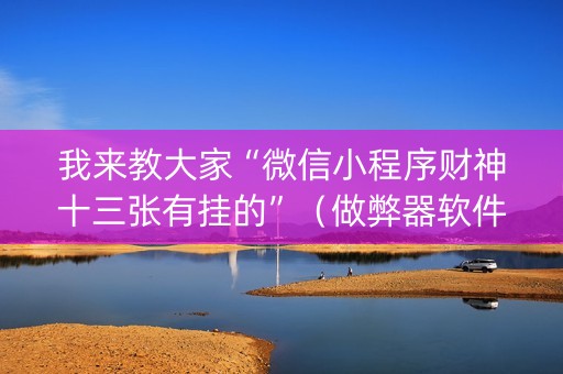 我来教大家“微信小程序财神十三张有挂的”（做弊器软件下载)