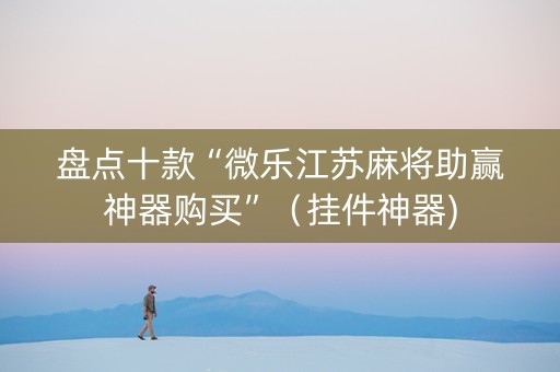 盘点十款“微乐江苏麻将助赢神器购买”（挂件神器)