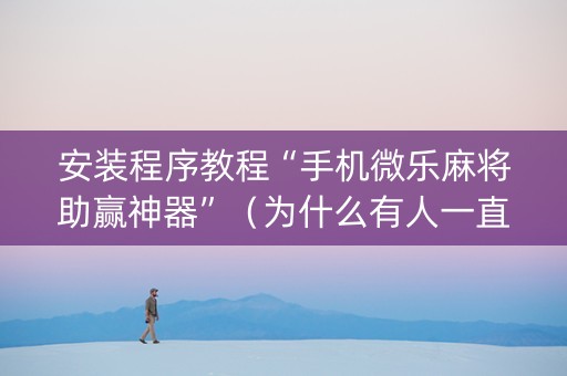 安装程序教程“手机微乐麻将助赢神器”（为什么有人一直赢)