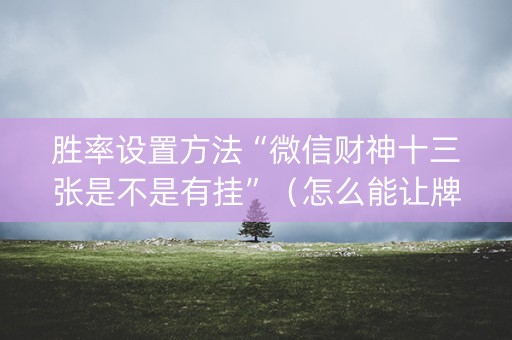 胜率设置方法“微信财神十三张是不是有挂”（怎么能让牌好一点)