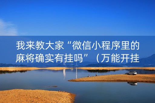 我来教大家“微信小程序里的麻将确实有挂吗”（万能开挂器)
