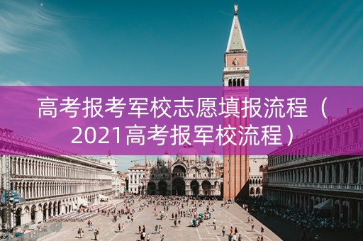 高考报考军校志愿填报流程（2021高考报军校流程）