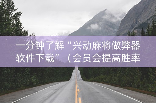 一分钟了解“兴动麻将做弊器软件下载”（会员会提高胜率吗)